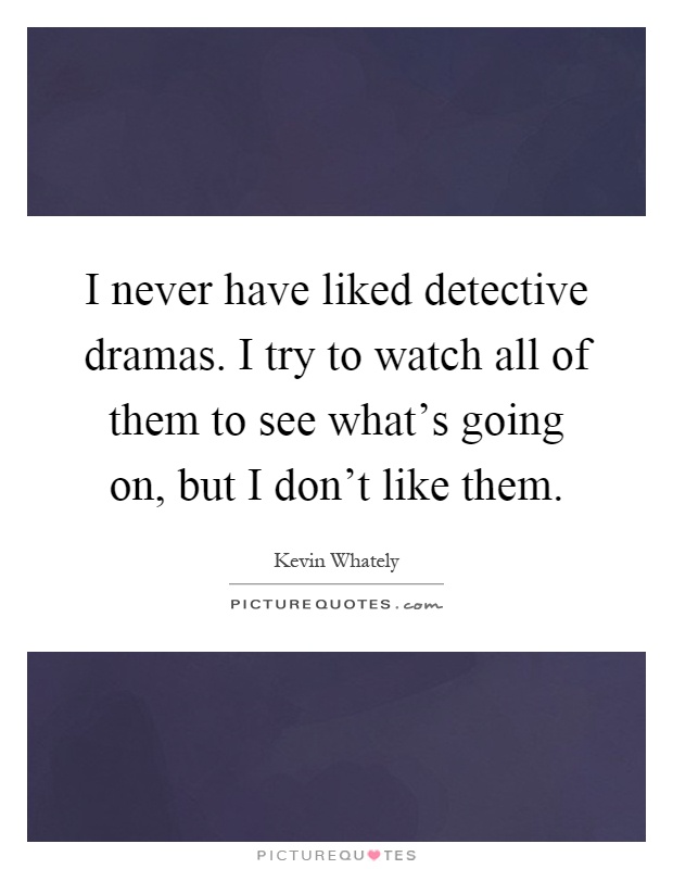 I never have liked detective dramas. I try to watch all of them to see what's going on, but I don't like them Picture Quote #1