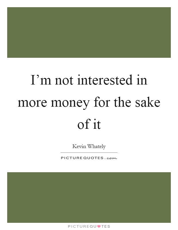 I'm not interested in more money for the sake of it Picture Quote #1