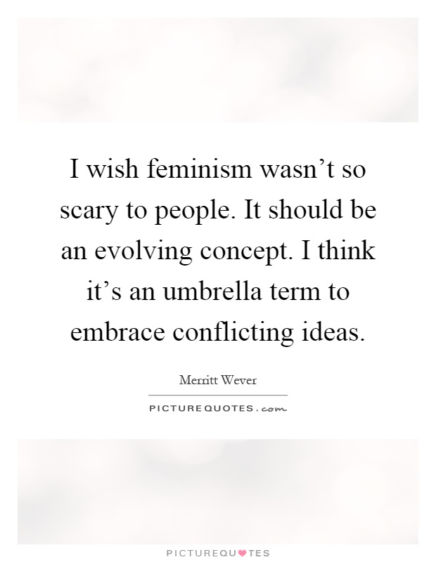I wish feminism wasn't so scary to people. It should be an evolving concept. I think it's an umbrella term to embrace conflicting ideas Picture Quote #1
