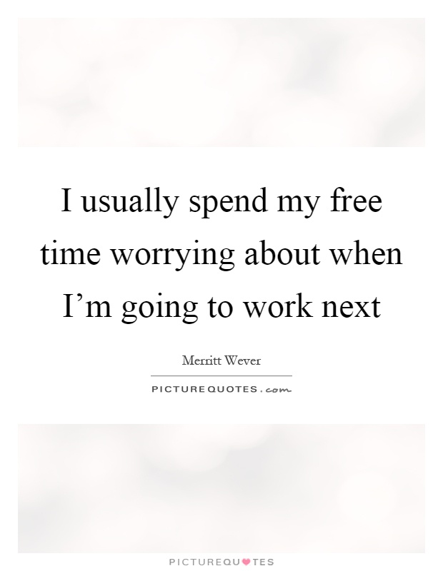 I usually spend my free time worrying about when I'm going to work next Picture Quote #1