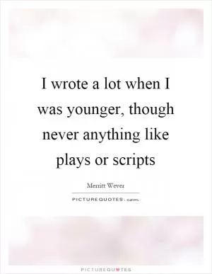 I wrote a lot when I was younger, though never anything like plays or scripts Picture Quote #1
