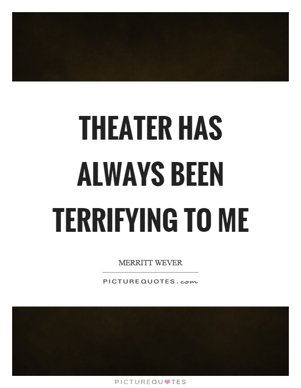 Theater has always been terrifying to me Picture Quote #1