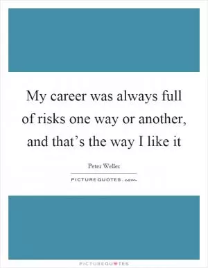 My career was always full of risks one way or another, and that’s the way I like it Picture Quote #1