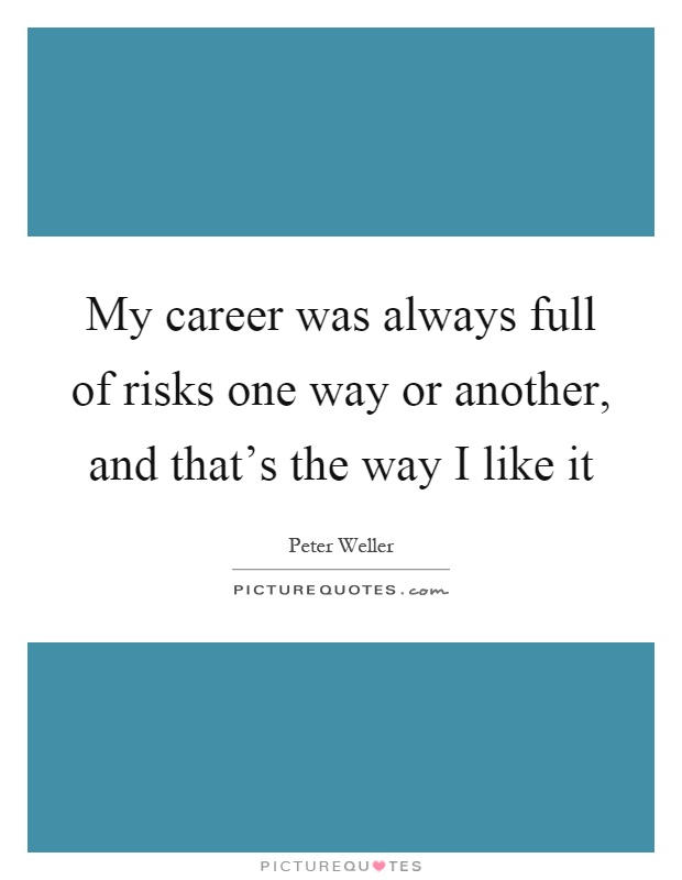 My career was always full of risks one way or another, and that's the way I like it Picture Quote #1