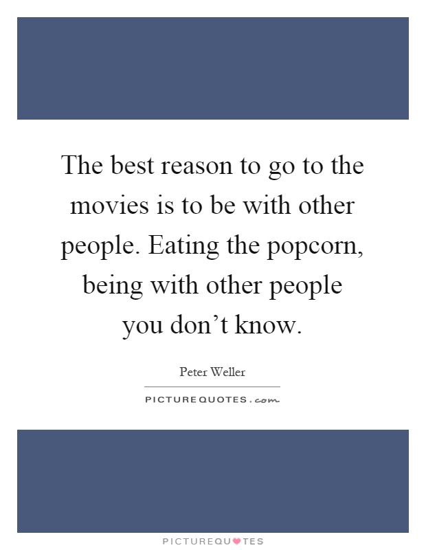 The best reason to go to the movies is to be with other people. Eating the popcorn, being with other people you don't know Picture Quote #1