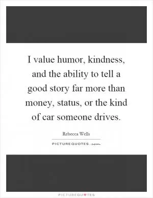 I value humor, kindness, and the ability to tell a good story far more than money, status, or the kind of car someone drives Picture Quote #1