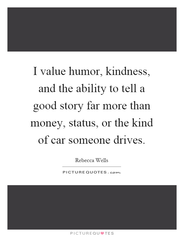 I value humor, kindness, and the ability to tell a good story far more than money, status, or the kind of car someone drives Picture Quote #1