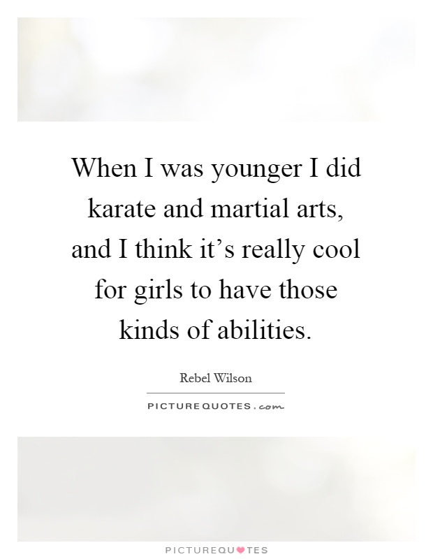 When I was younger I did karate and martial arts, and I think it's really cool for girls to have those kinds of abilities Picture Quote #1