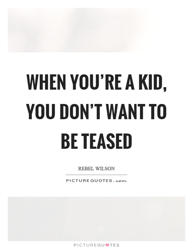 When you're a kid, you don't want to be teased Picture Quote #1