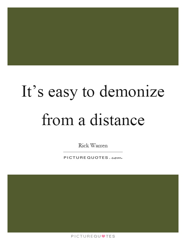 It's easy to demonize from a distance Picture Quote #1