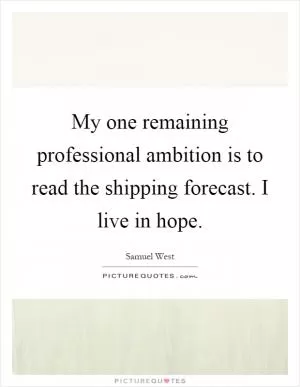 My one remaining professional ambition is to read the shipping forecast. I live in hope Picture Quote #1