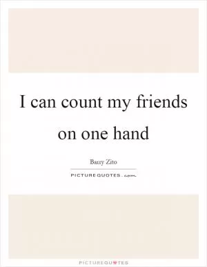 I can count my friends on one hand Picture Quote #1