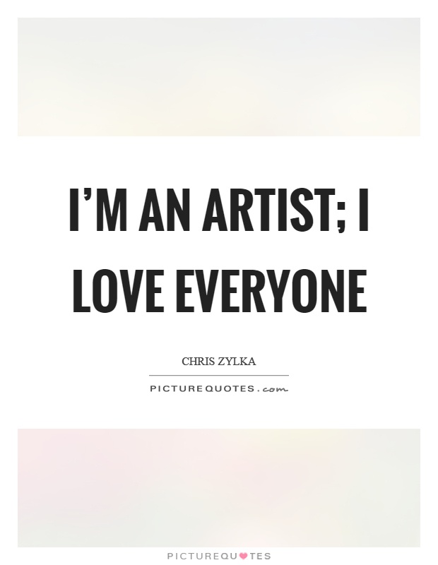 I'm an artist; I love everyone Picture Quote #1