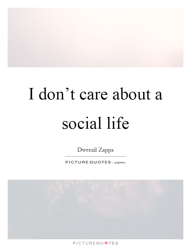 I don't care about a social life Picture Quote #1
