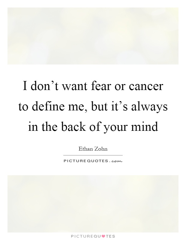 I don't want fear or cancer to define me, but it's always in the back of your mind Picture Quote #1