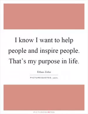 I know I want to help people and inspire people. That’s my purpose in life Picture Quote #1