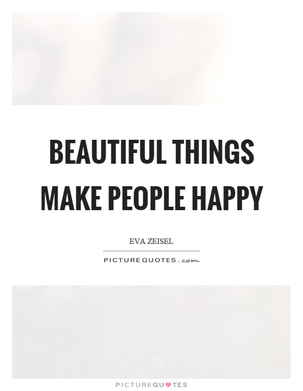 Beautiful things make people happy Picture Quote #1