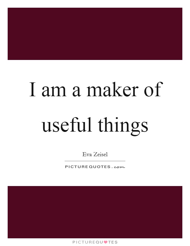 I am a maker of useful things Picture Quote #1