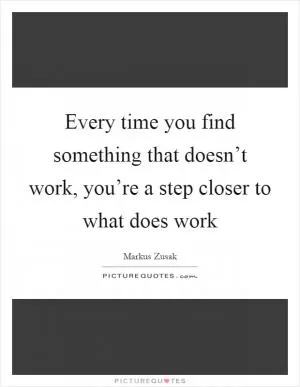 Every time you find something that doesn’t work, you’re a step closer to what does work Picture Quote #1