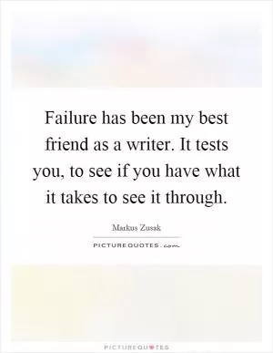 Failure has been my best friend as a writer. It tests you, to see if you have what it takes to see it through Picture Quote #1