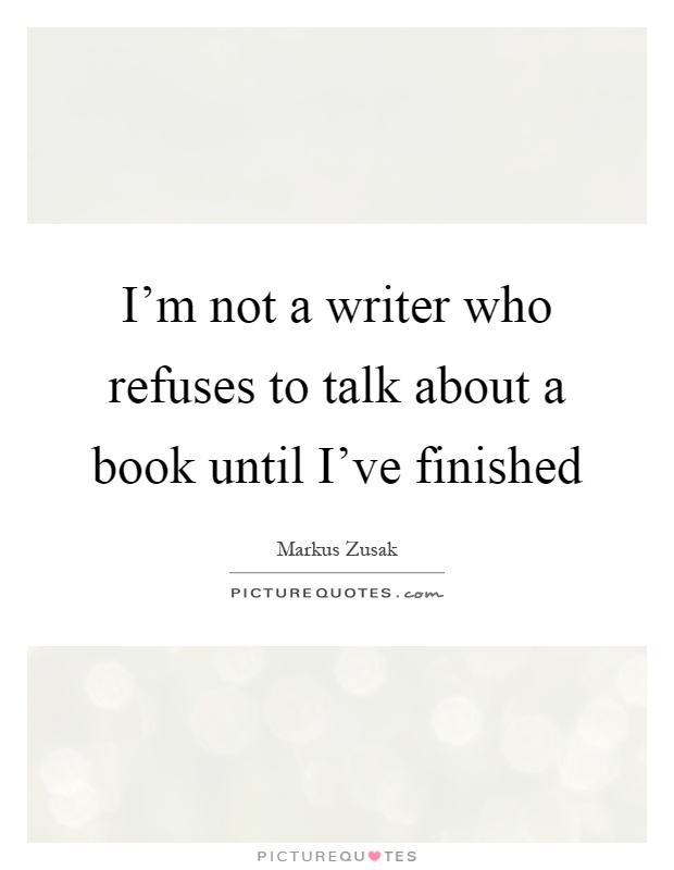 I'm not a writer who refuses to talk about a book until I've finished Picture Quote #1