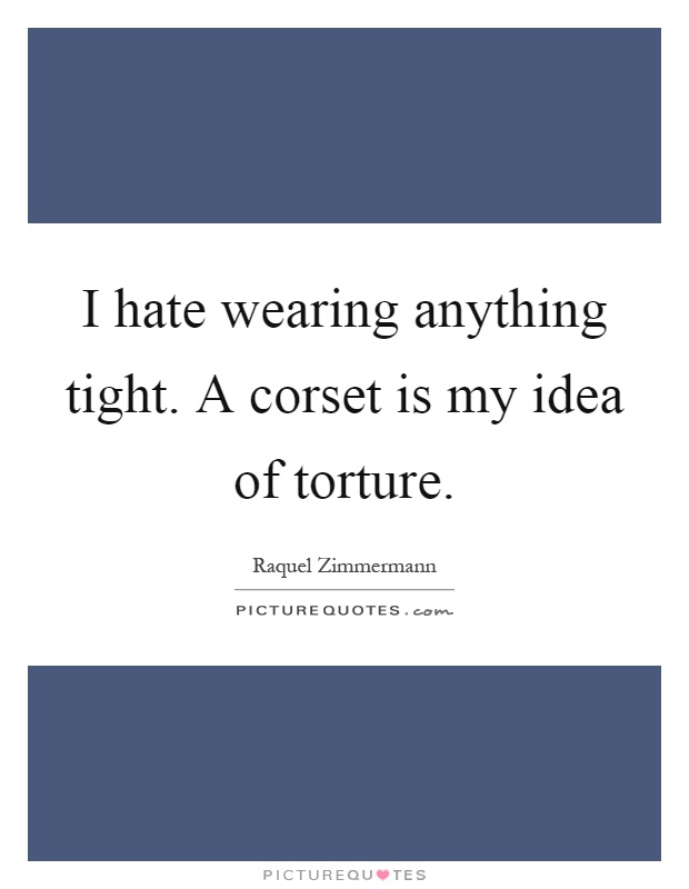 I hate wearing anything tight. A corset is my idea of torture Picture Quote #1