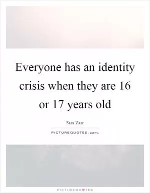 Everyone has an identity crisis when they are 16 or 17 years old Picture Quote #1