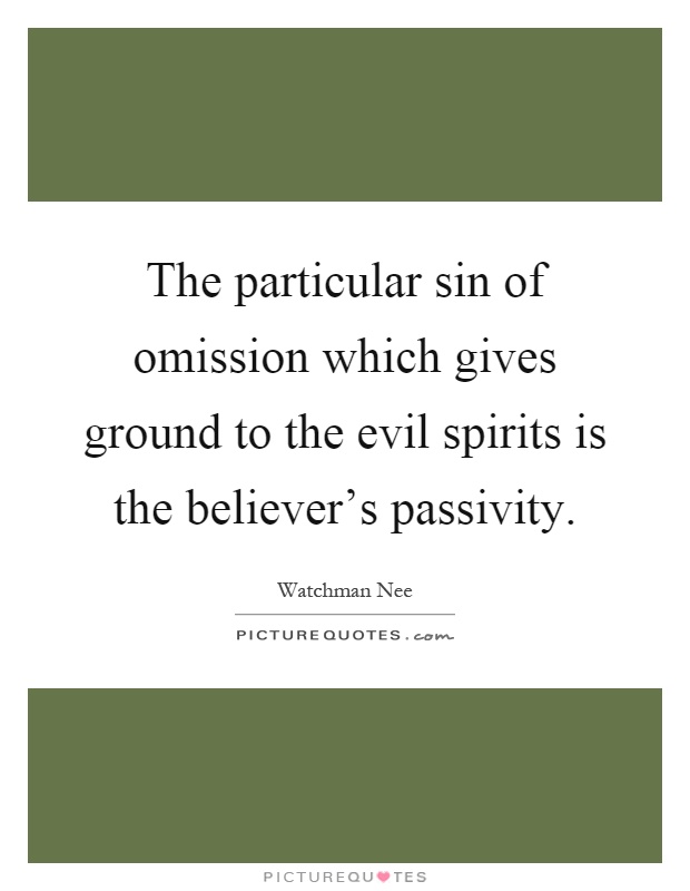 The particular sin of omission which gives ground to the evil spirits is the believer's passivity Picture Quote #1