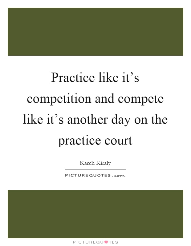 Practice like it's competition and compete like it's another day on the practice court Picture Quote #1
