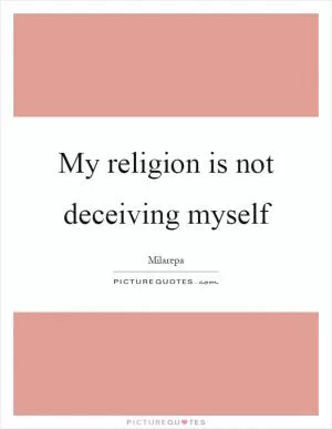My religion is not deceiving myself Picture Quote #1