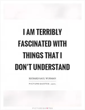 I am terribly fascinated with things that I don’t understand Picture Quote #1