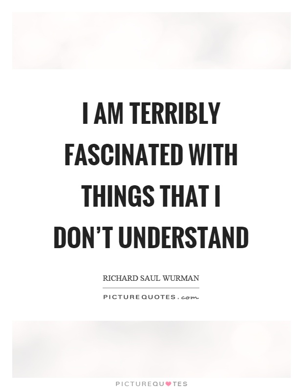 I am terribly fascinated with things that I don't understand Picture Quote #1