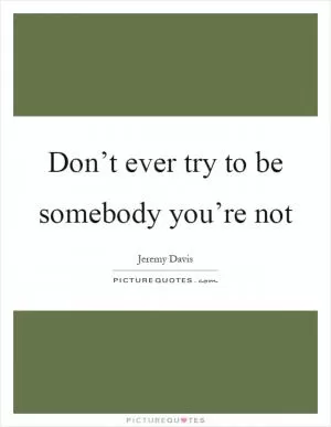 Don’t ever try to be somebody you’re not Picture Quote #1
