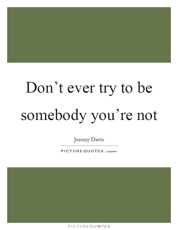 Don't ever try to be somebody you're not Picture Quote #1