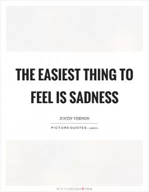 The easiest thing to feel is sadness Picture Quote #1