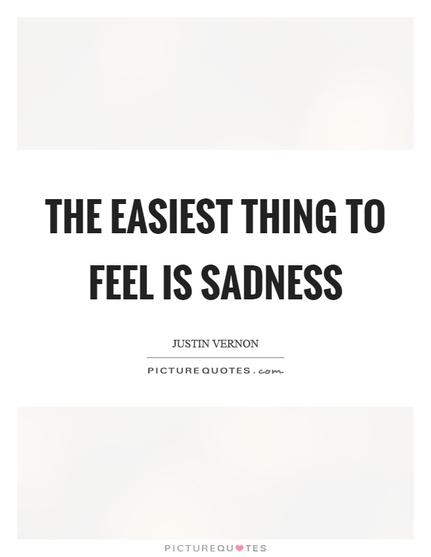The easiest thing to feel is sadness Picture Quote #1