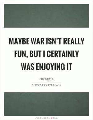 Maybe war isn’t really fun, but I certainly was enjoying it Picture Quote #1