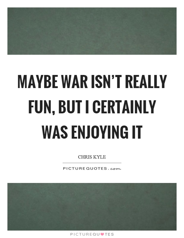 Maybe war isn't really fun, but I certainly was enjoying it Picture Quote #1