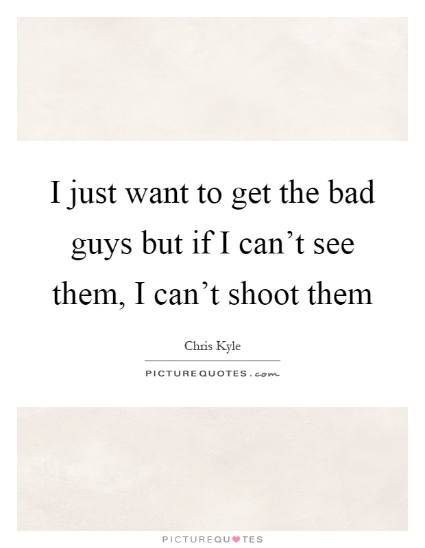 I just want to get the bad guys but if I can't see them, I can't shoot them Picture Quote #1