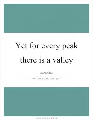 Yet for every peak there is a valley Picture Quote #1