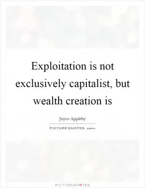 Exploitation is not exclusively capitalist, but wealth creation is Picture Quote #1
