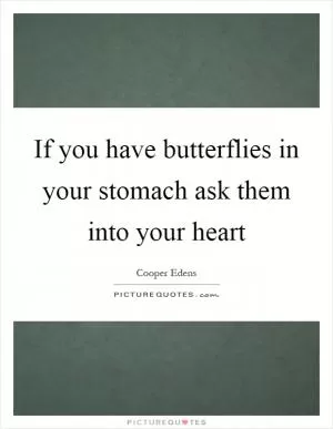 If you have butterflies in your stomach ask them into your heart Picture Quote #1