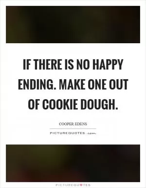 If there is no happy ending. Make one out of cookie dough Picture Quote #1