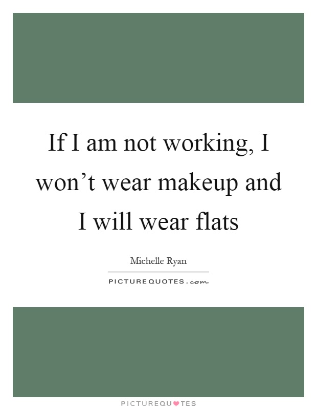If I am not working, I won't wear makeup and I will wear flats Picture Quote #1