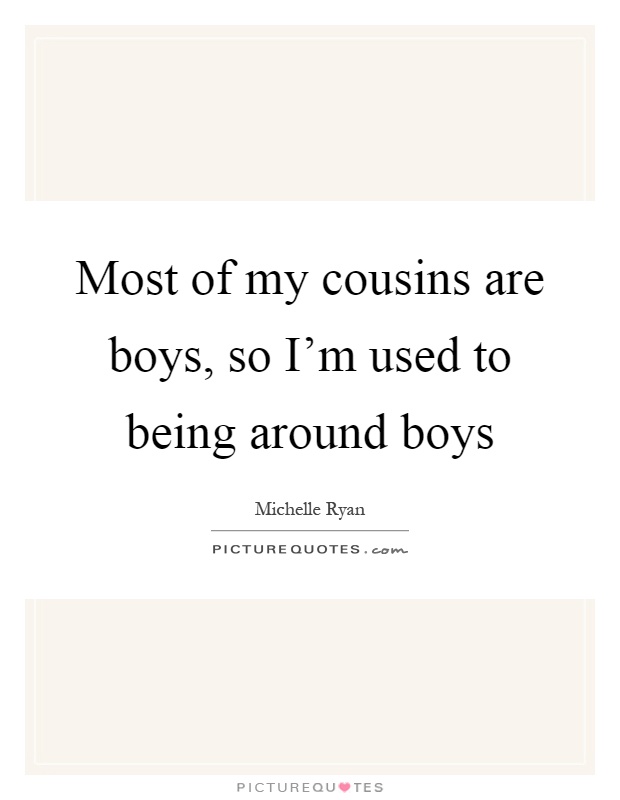 Most of my cousins are boys, so I'm used to being around boys Picture Quote #1