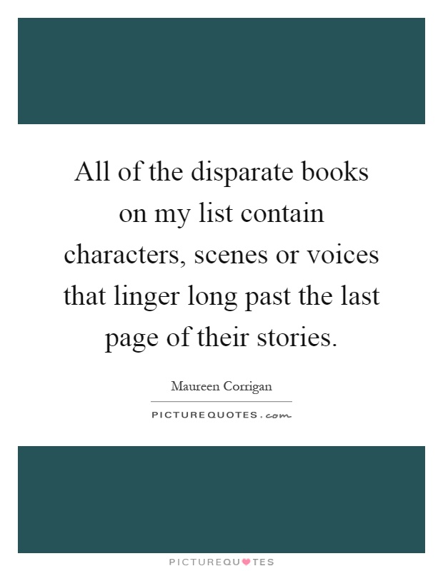 All of the disparate books on my list contain characters, scenes or voices that linger long past the last page of their stories Picture Quote #1