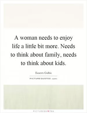 A woman needs to enjoy life a little bit more. Needs to think about family, needs to think about kids Picture Quote #1