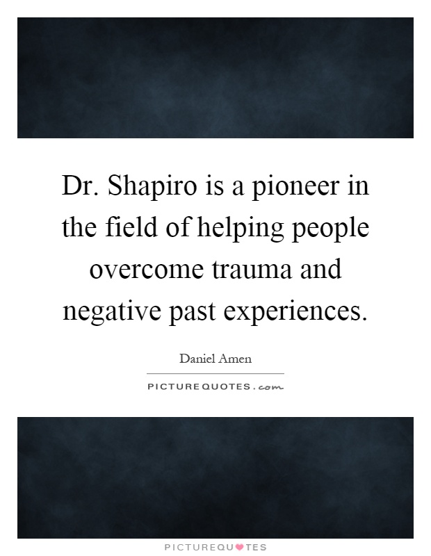 Dr. Shapiro is a pioneer in the field of helping people overcome trauma and negative past experiences Picture Quote #1