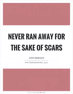 Never ran away for the sake of scars Picture Quote #1