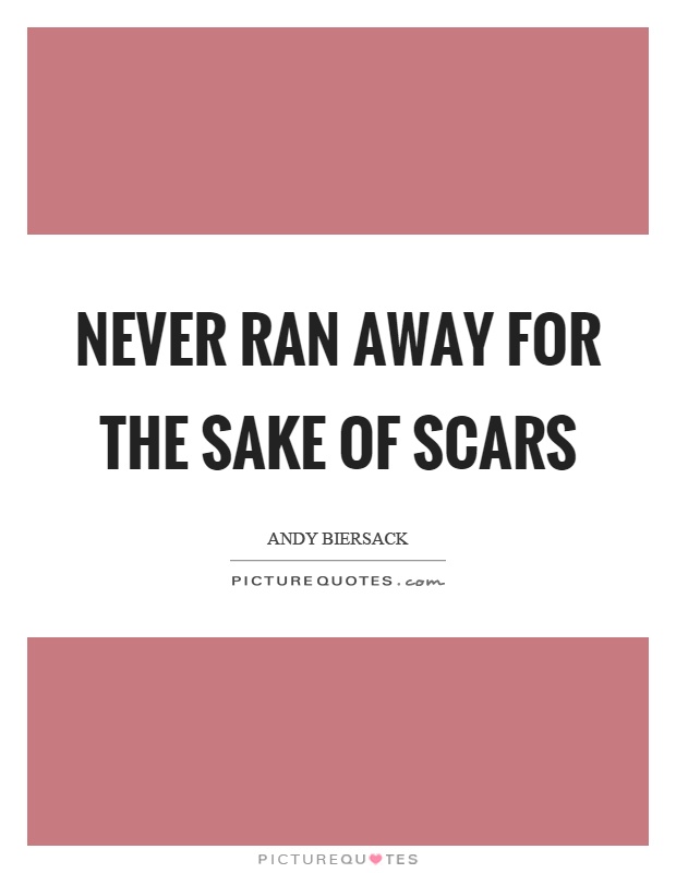 Never ran away for the sake of scars Picture Quote #1